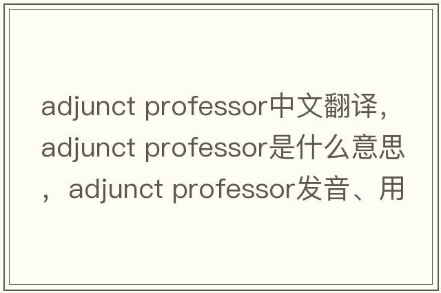 adjunct professor中文翻譯，adjunct professor是什么意思，adjunct professor發(fā)音、用法及例句