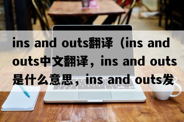 ins and outs翻譯（ins and outs中文翻譯，ins and outs是什么意思，ins and outs發(fā)音、用法及例句）