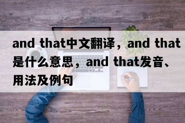 and that中文翻譯，and that是什么意思，and that發(fā)音、用法及例句