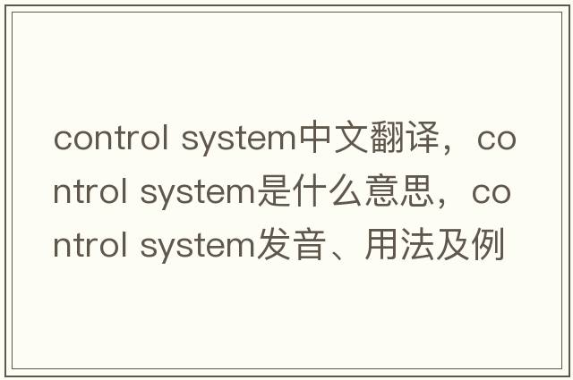 control system中文翻譯，control system是什么意思，control system發(fā)音、用法及例句