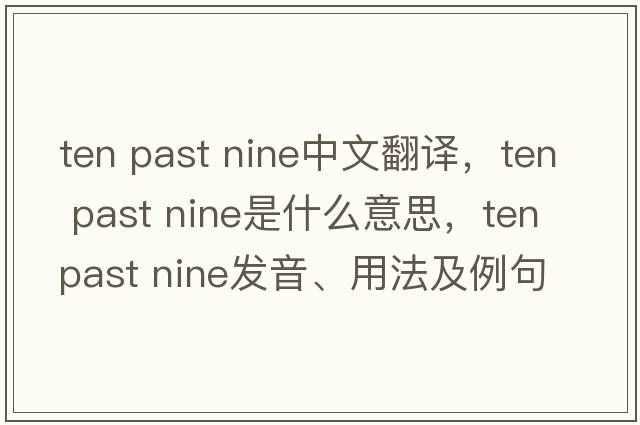 ten past nine中文翻譯，ten past nine是什么意思，ten past nine發(fā)音、用法及例句