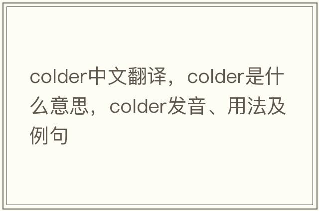 colder中文翻譯，colder是什么意思，colder發(fā)音、用法及例句