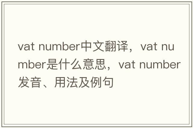 vat number中文翻譯，vat number是什么意思，vat number發(fā)音、用法及例句