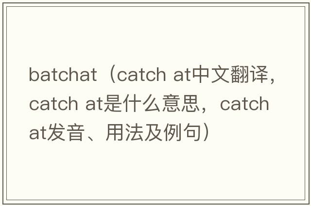 batchat（catch at中文翻譯，catch at是什么意思，catch at發(fā)音、用法及例句）