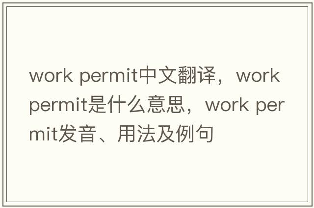 work permit中文翻譯，work permit是什么意思，work permit發(fā)音、用法及例句