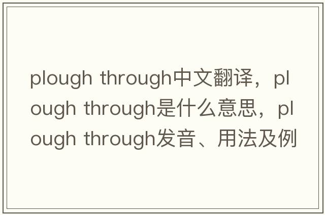 plough through中文翻譯，plough through是什么意思，plough through發(fā)音、用法及例句