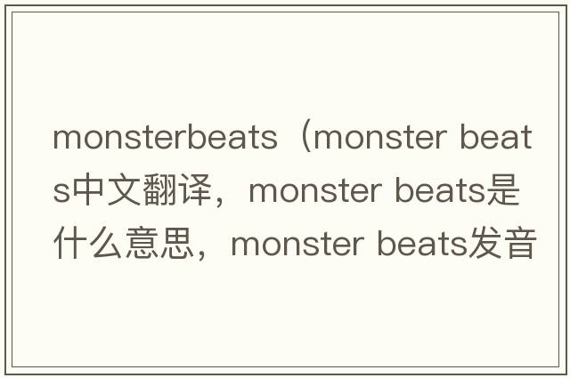 monsterbeats（monster beats中文翻譯，monster beats是什么意思，monster beats發(fā)音、用法及例句）