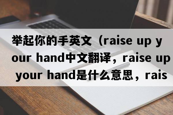 舉起你的手英文（raise up your hand中文翻譯，raise up your hand是什么意思，raise up your hand發(fā)音、用法及例句）