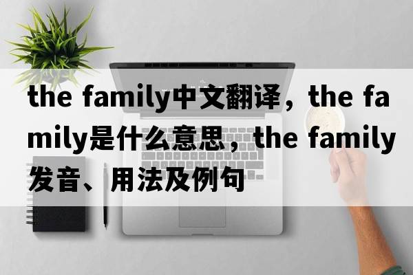 the family中文翻譯，the family是什么意思，the family發(fā)音、用法及例句