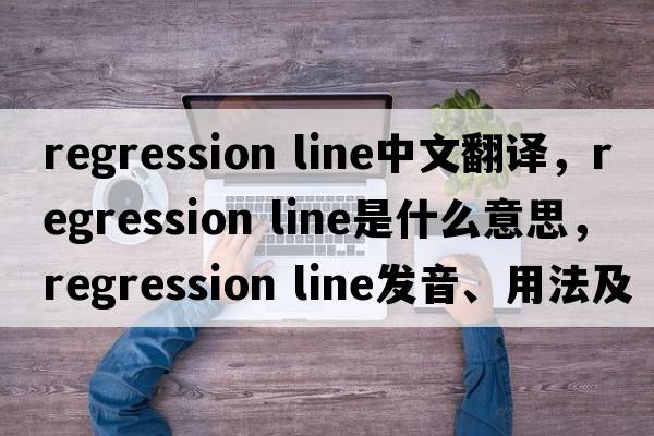 regression line中文翻譯，regression line是什么意思，regression line發(fā)音、用法及例句