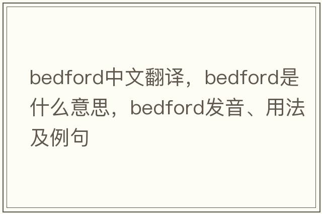 Bedford中文翻譯，Bedford是什么意思，Bedford發(fā)音、用法及例句