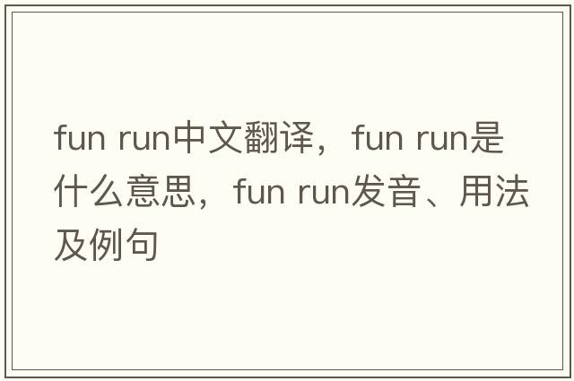 fun run中文翻譯，fun run是什么意思，fun run發(fā)音、用法及例句