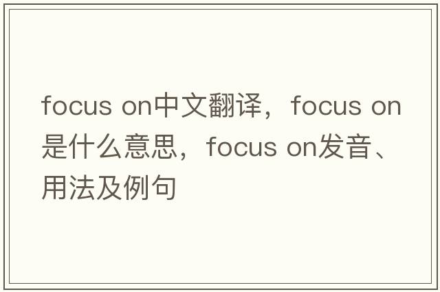 focus on中文翻譯，focus on是什么意思，focus on發(fā)音、用法及例句