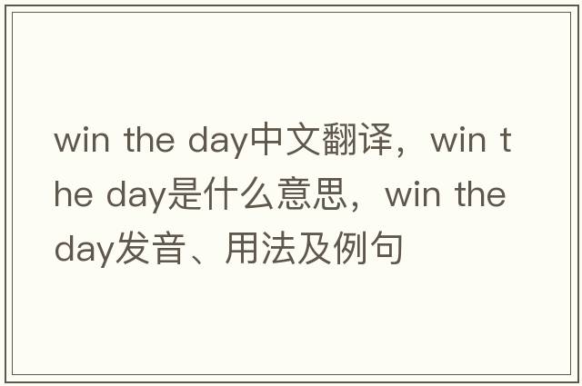 win the day中文翻譯，win the day是什么意思，win the day發(fā)音、用法及例句