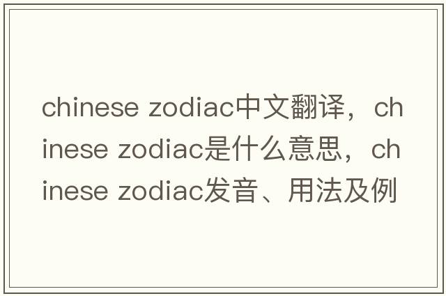 chinese zodiac中文翻譯，chinese zodiac是什么意思，chinese zodiac發(fā)音、用法及例句