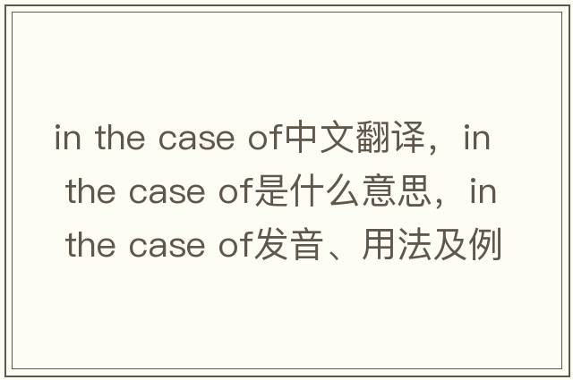 in the case of中文翻譯，in the case of是什么意思，in the case of發(fā)音、用法及例句