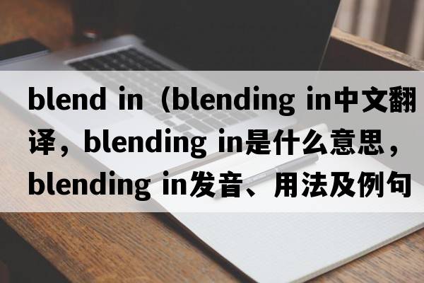 blend in（blending in中文翻譯，blending in是什么意思，blending in發(fā)音、用法及例句）