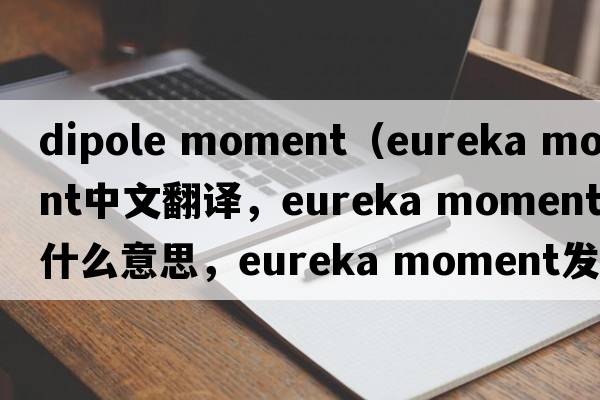 dipole moment（eureka moment中文翻譯，eureka moment是什么意思，eureka moment發(fā)音、用法及例句）
