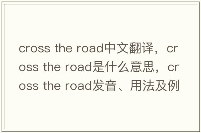 cross the road中文翻譯，cross the road是什么意思，cross the road發(fā)音、用法及例句