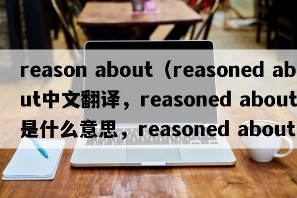 reason about（reasoned about中文翻譯，reasoned about是什么意思，reasoned about發(fā)音、用法及例句）