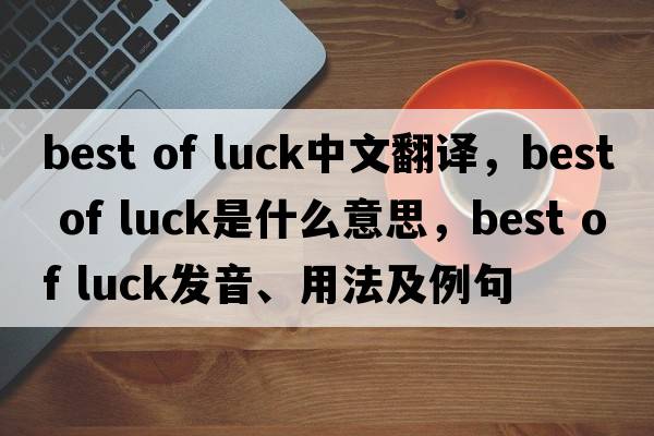 best of luck中文翻譯，best of luck是什么意思，best of luck發(fā)音、用法及例句