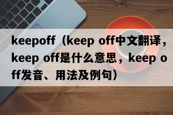 keepoff（keep off中文翻譯，keep off是什么意思，keep off發(fā)音、用法及例句）