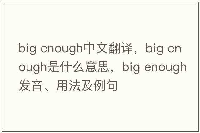 big enough中文翻譯，big enough是什么意思，big enough發(fā)音、用法及例句