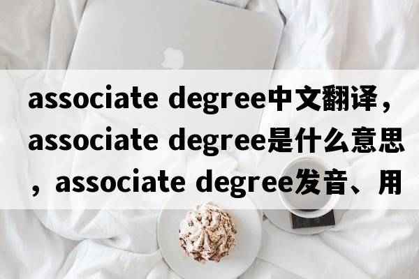 associate degree中文翻譯，associate degree是什么意思，associate degree發(fā)音、用法及例句