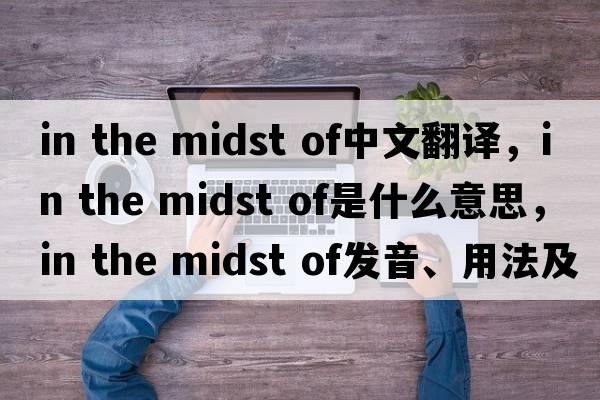 in the midst of中文翻譯，in the midst of是什么意思，in the midst of發(fā)音、用法及例句