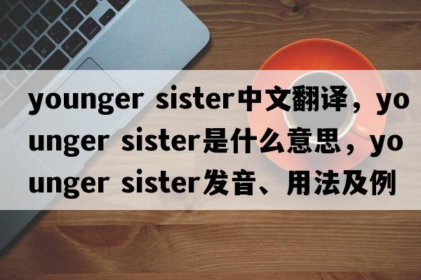 younger sister中文翻譯，younger sister是什么意思，younger sister發(fā)音、用法及例句