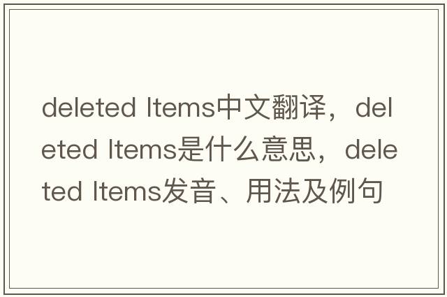 deleted ltems中文翻譯，deleted ltems是什么意思，deleted ltems發(fā)音、用法及例句