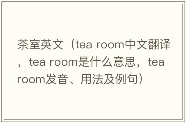 茶室英文（tea room中文翻譯，tea room是什么意思，tea room發(fā)音、用法及例句）