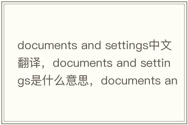 documents and settings中文翻譯，documents and settings是什么意思，documents and settings發(fā)音、用法及例句