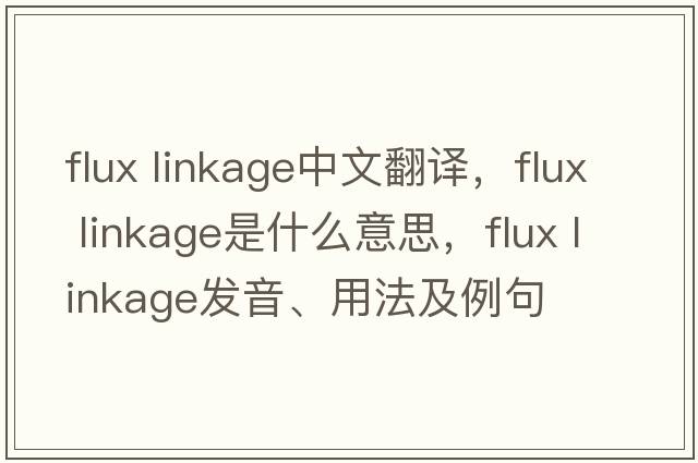 flux linkage中文翻譯，flux linkage是什么意思，flux linkage發(fā)音、用法及例句