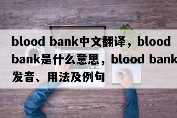 blood bank中文翻譯，blood bank是什么意思，blood bank發(fā)音、用法及例句