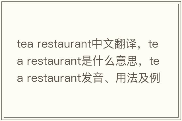 tea restaurant中文翻譯，tea restaurant是什么意思，tea restaurant發(fā)音、用法及例句