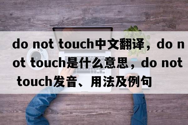 do not touch中文翻譯，do not touch是什么意思，do not touch發(fā)音、用法及例句