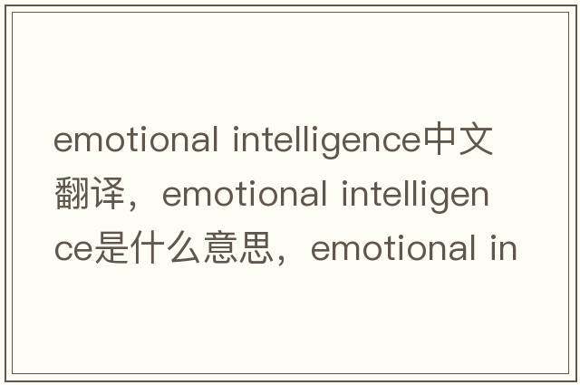 emotional intelligence中文翻譯，emotional intelligence是什么意思，emotional intelligence發(fā)音、用法及例句