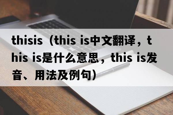 thisis（This is中文翻譯，This is是什么意思，This is發(fā)音、用法及例句）