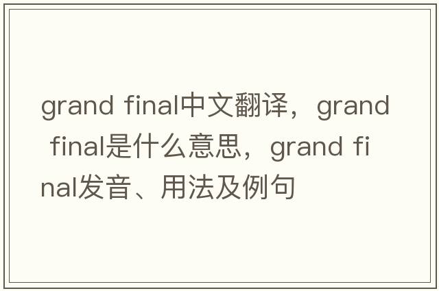 grand final中文翻譯，grand final是什么意思，grand final發(fā)音、用法及例句