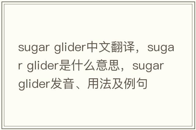 sugar glider中文翻譯，sugar glider是什么意思，sugar glider發(fā)音、用法及例句