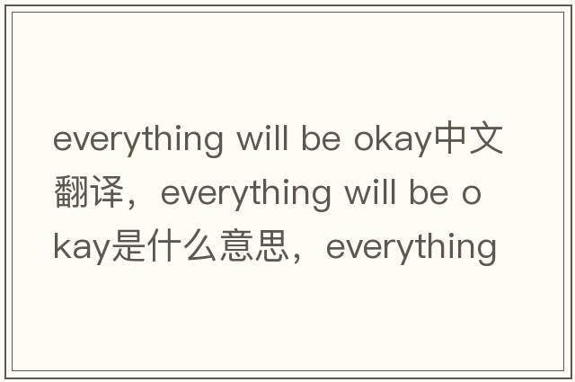 everything will be okay中文翻譯，everything will be okay是什么意思，everything will be okay發(fā)音、用法及例句