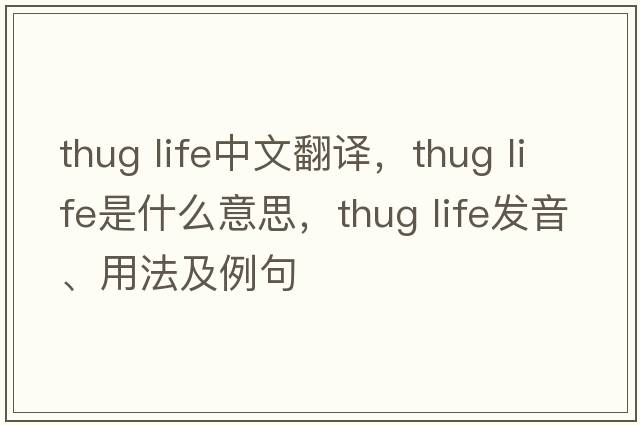 thug life中文翻譯，thug life是什么意思，thug life發(fā)音、用法及例句
