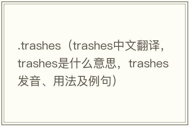 .trashes（trashes中文翻譯，trashes是什么意思，trashes發(fā)音、用法及例句）