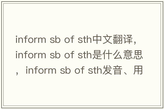inform sb of sth中文翻譯，inform sb of sth是什么意思，inform sb of sth發(fā)音、用法及例句