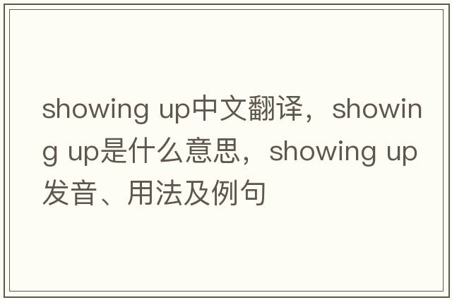 showing up中文翻譯，showing up是什么意思，showing up發(fā)音、用法及例句
