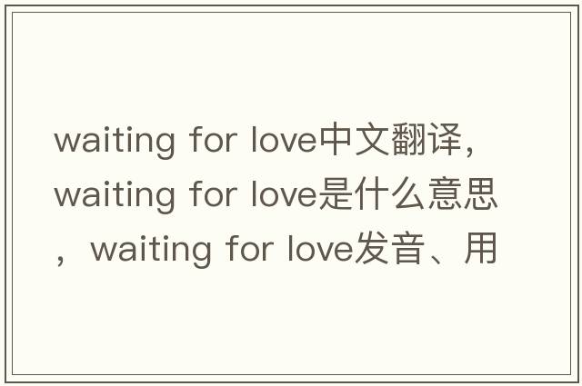 waiting for love中文翻譯，waiting for love是什么意思，waiting for love發(fā)音、用法及例句