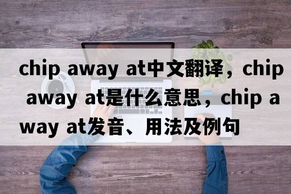 chip away at中文翻譯，chip away at是什么意思，chip away at發(fā)音、用法及例句