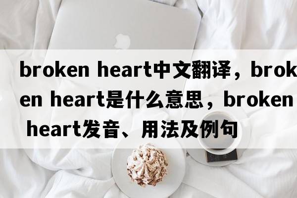 broken heart中文翻譯，broken heart是什么意思，broken heart發(fā)音、用法及例句