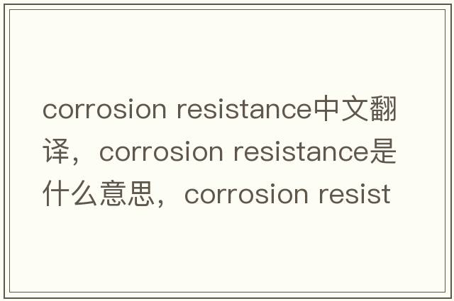 corrosion resistance中文翻譯，corrosion resistance是什么意思，corrosion resistance發(fā)音、用法及例句
